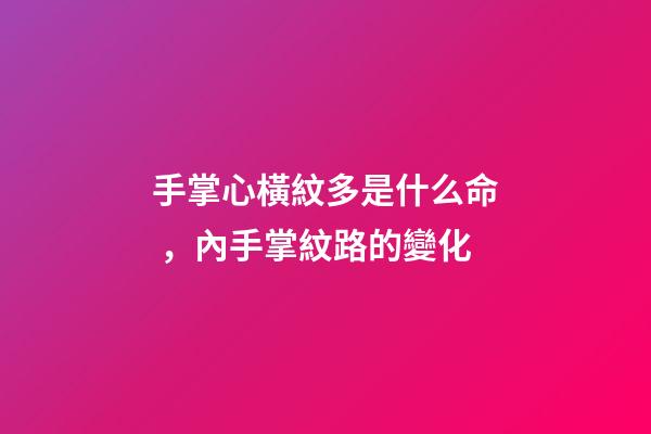 手掌心橫紋多是什么命，內手掌紋路的變化-第1張-觀點-玄機派